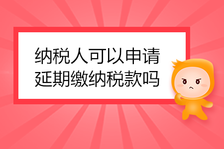 納稅人可以申請延期繳納稅款嗎？