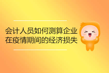 會(huì)計(jì)人員如何測算企業(yè)在疫情期間的經(jīng)濟(jì)損失？
