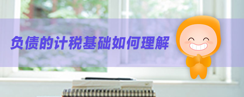負債的計稅基礎(chǔ)如何理解
