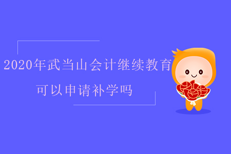2020年武當(dāng)山會計繼續(xù)教育可以申請補學(xué)嗎？