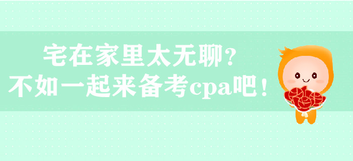宅在家里太無聊？不如一起來備考cpa吧！