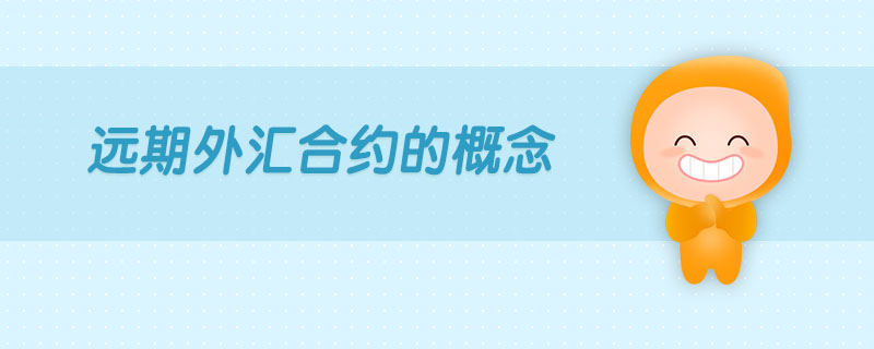 遠(yuǎn)期外匯合約的概念