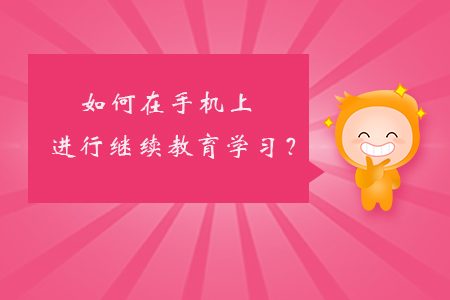 如何在手機上進行繼續(xù)教育學習？