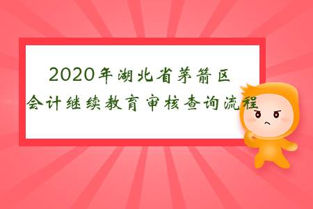 2020年湖北省茅箭區(qū)會(huì)計(jì)繼續(xù)教育審核查詢流程