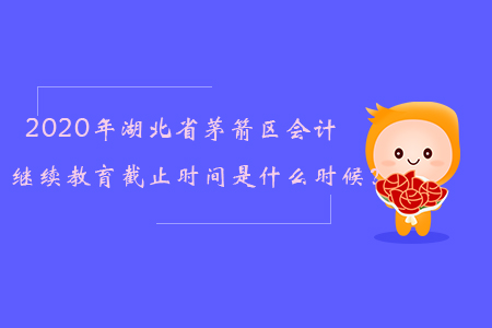 2020年湖北省茅箭區(qū)會(huì)計(jì)繼續(xù)教育截止時(shí)間是什么時(shí)候？