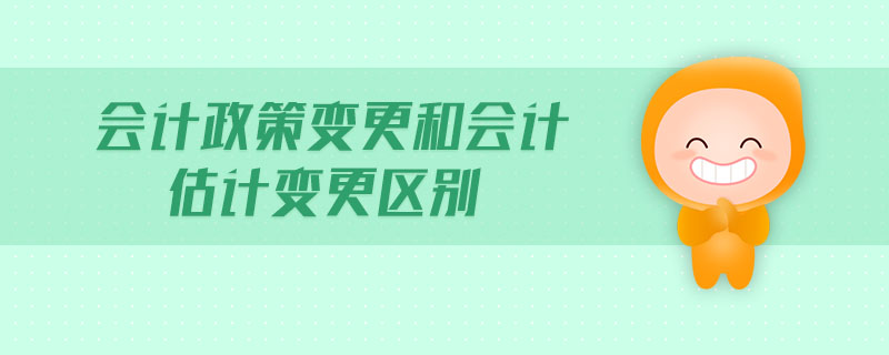 會(huì)計(jì)政策變更和會(huì)計(jì)估計(jì)變更區(qū)別