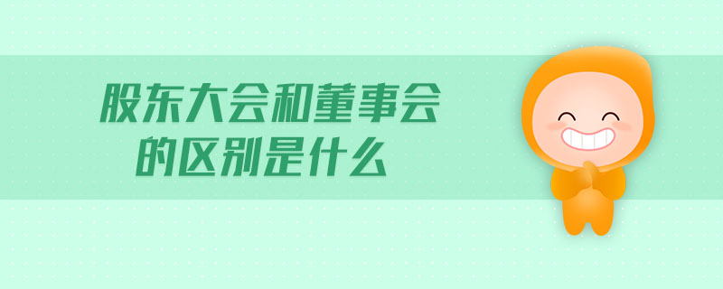 股東大會(huì)和董事會(huì)的區(qū)別是什么