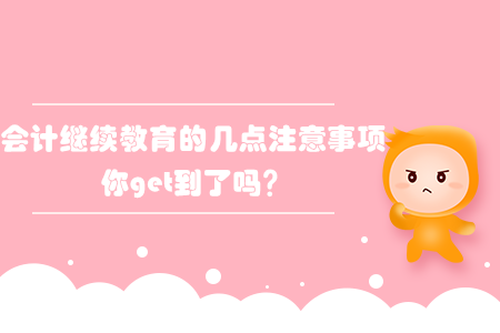 會(huì)計(jì)繼續(xù)教育的幾點(diǎn)注意事項(xiàng)你get到了嗎？