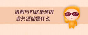 采購與付款循環(huán)的業(yè)務(wù)活動(dòng)是什么