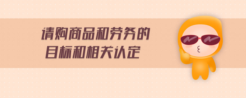 請(qǐng)購(gòu)商品和勞務(wù)的目標(biāo)和相關(guān)認(rèn)定