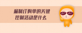 編制訂購(gòu)單的關(guān)鍵控制活動(dòng)是什么