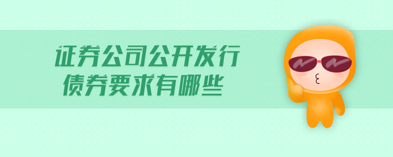 證券公司公開(kāi)發(fā)行債券要求有哪些