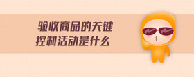 驗(yàn)收商品的關(guān)鍵控制活動(dòng)是什么