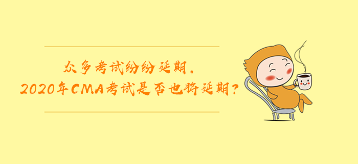 眾多考試紛紛延期，2020年CMA考試是否也將延期？