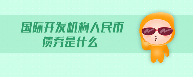 國(guó)際開(kāi)發(fā)機(jī)構(gòu)人民幣債券是什么