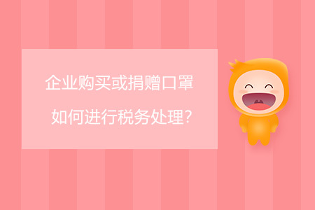 企業(yè)購買或捐贈口罩如何進(jìn)行稅務(wù)處理？