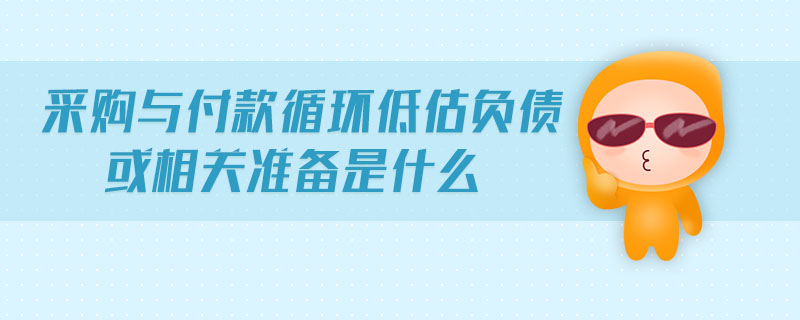 采購與付款循環(huán)低估負債或相關準備是什么