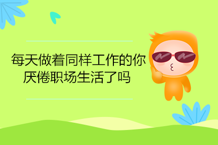 每天做著同樣工作的你，厭倦職場生活了嗎？