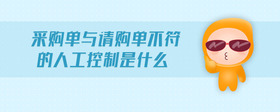 采購(gòu)單與請(qǐng)購(gòu)單不符的人工控制是什么