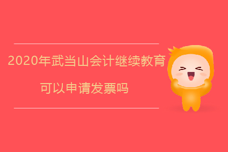 2020年武當(dāng)山會(huì)計(jì)繼續(xù)教育可以申請(qǐng)發(fā)票嗎？