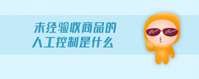 未經(jīng)驗(yàn)收商品的人工控制是什么