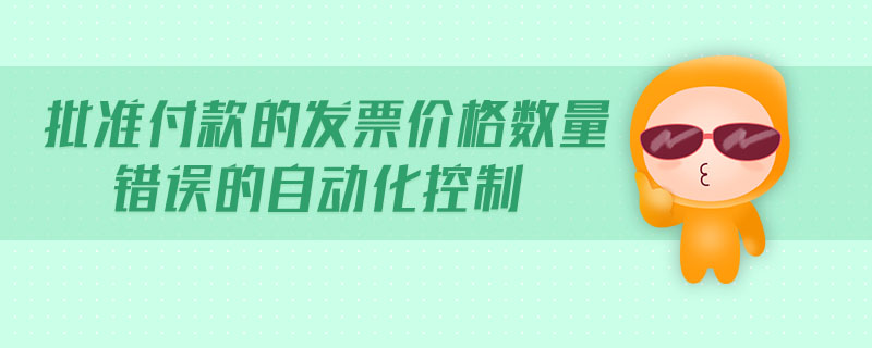 批準(zhǔn)付款的發(fā)票價(jià)格數(shù)量錯(cuò)誤的自動(dòng)化控制