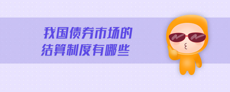 我國(guó)債券市場(chǎng)的結(jié)算制度有哪些