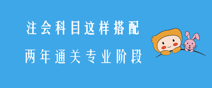 注會科目這樣搭配，兩年通關(guān)專業(yè)階段！