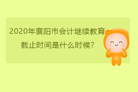2020年襄陽(yáng)市會(huì)計(jì)繼續(xù)教育截止時(shí)間是什么時(shí)候？