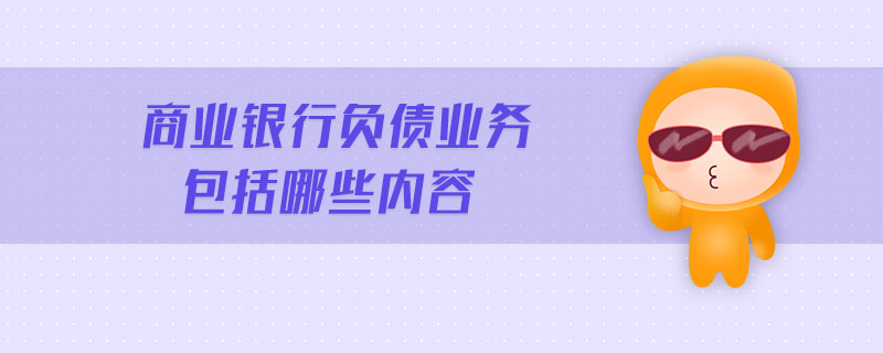 商業(yè)銀行負(fù)債業(yè)務(wù)包括哪些內(nèi)容