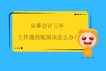 從事會(huì)計(jì)三年，工作遇到瓶頸該怎么辦？