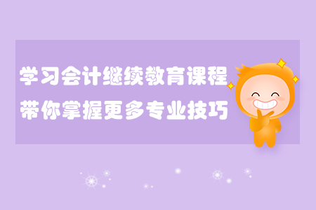 學習會計繼續(xù)教育課程，帶你掌握更多專業(yè)技巧！