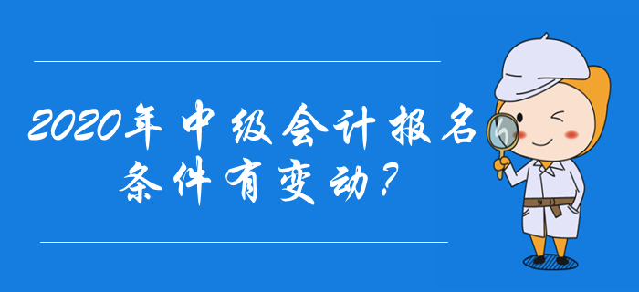 2020年中級(jí)會(huì)計(jì)報(bào)名條件有變動(dòng)？速來(lái)了解最新報(bào)名資訊！
