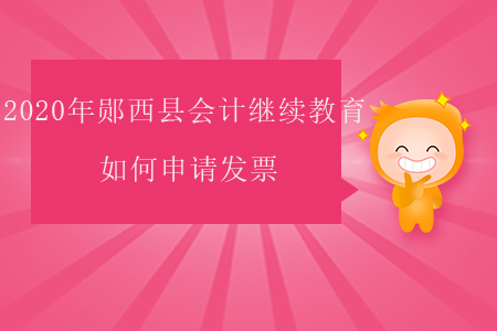 2020年鄖西縣會計繼續(xù)教育如何申請發(fā)票？