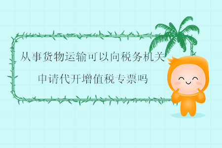從事貨物運輸可以向稅務(wù)機(jī)關(guān)申請代開增值稅專票嗎？