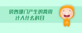 銷售部門產(chǎn)生的費(fèi)用計(jì)入什么科目