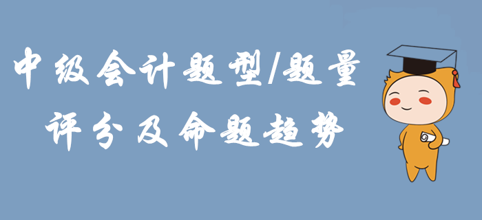2020年中級(jí)會(huì)計(jì)題型題量、評(píng)分及命題趨勢！掌握這些輕松拿下考試！