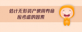 估計(jì)無(wú)形資產(chǎn)使用壽命應(yīng)考慮的因素