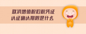 取消增值稅扣稅憑證認(rèn)證確認(rèn)期限是什么