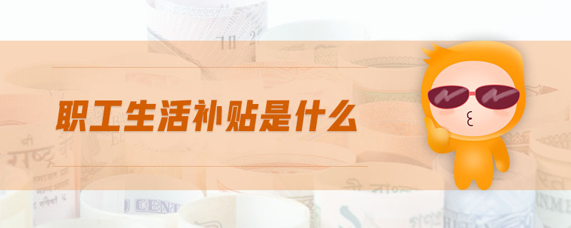 職工生活補(bǔ)貼是什么