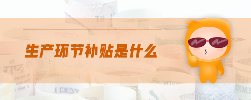 生產(chǎn)環(huán)節(jié)補(bǔ)貼是什么