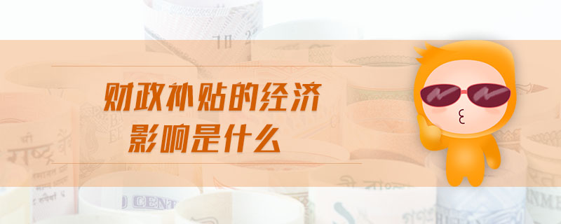 財政補貼的經(jīng)濟(jì)影響是什么