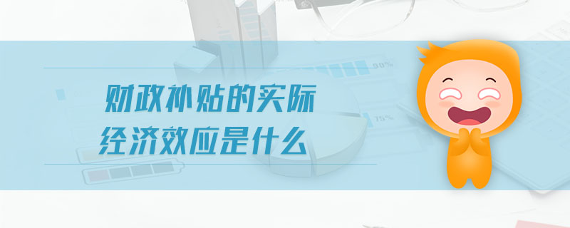 財(cái)政補(bǔ)貼的實(shí)際經(jīng)濟(jì)效應(yīng)是什么