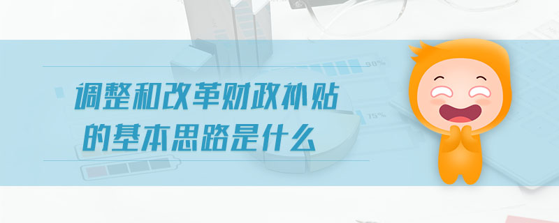調(diào)整和改革財政補貼的基本思路