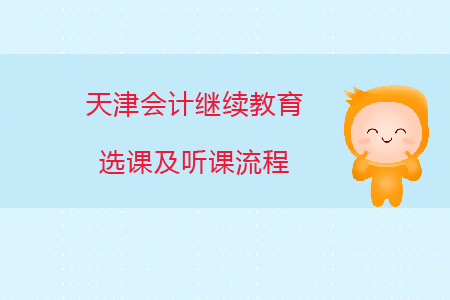 2020年天津市會(huì)計(jì)繼續(xù)教育選課及聽課流程