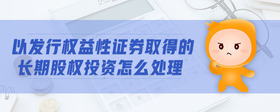 以發(fā)行權(quán)益性證券取得的長期股權(quán)投資怎么處理