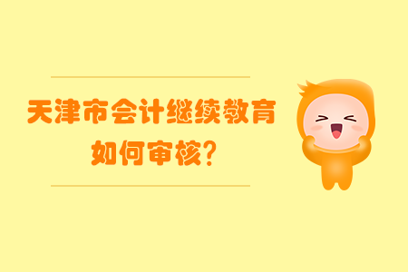 2020年天津市會(huì)計(jì)繼續(xù)教育如何審核？