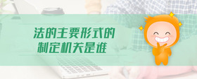 法的主要形式的制定機(jī)關(guān)是誰(shuí)