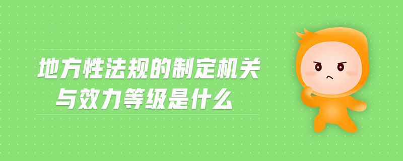 地方性法規(guī)的制定機關(guān)與效力等級是什么