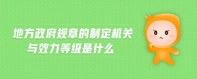 地方政府規(guī)章的制定機(jī)關(guān)與效力等級是什么